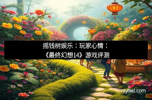 摇钱树娱乐：玩家心情：《最终幻想14》游戏评测