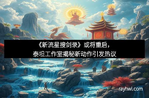《新流星搜剑录》或将重启，泰坦工作室揭秘新动作引发热议
