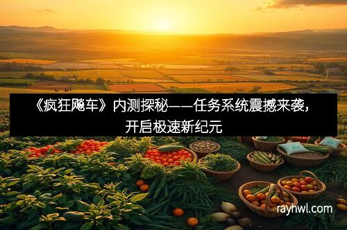 《疯狂飚车》内测探秘——任务系统震撼来袭，开启极速新纪元