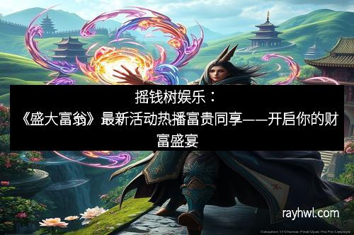 摇钱树娱乐：《盛大富翁》最新活动热播富贵同享——开启你的财富盛宴