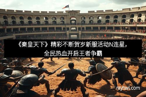 《秦皇天下》精彩不断贺岁新服活动N连星，全民热血开启王者争霸