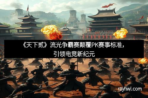 《天下贰》流光争霸赛颠覆PK赛事标准，引领电竞新纪元