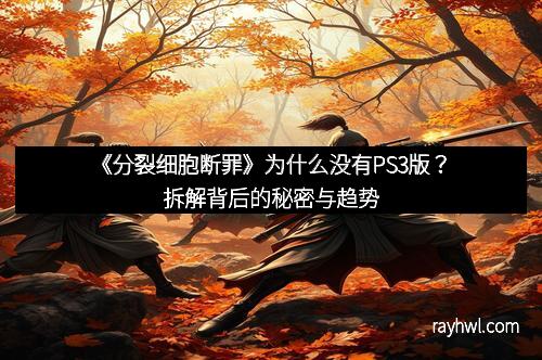 《分裂细胞断罪》为什么没有PS3版？拆解背后的秘密与趋势